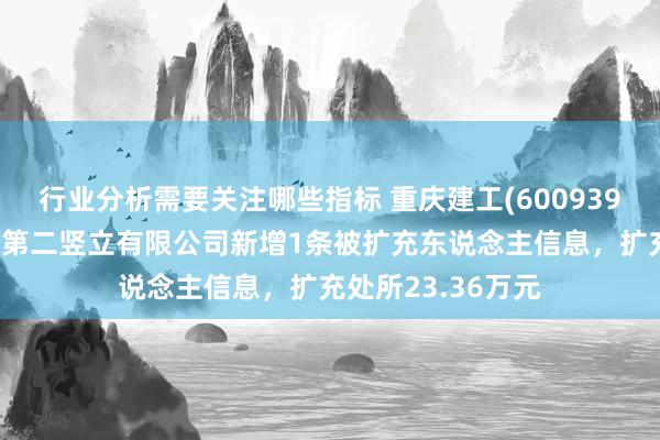 行业分析需要关注哪些指标 重庆建工(600939)控股的重庆建工第二竖立有限公司新增1条被扩充东说念主信息，扩充处所23.36万元