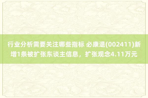 行业分析需要关注哪些指标 必康退(002411)新增1条被扩张东谈主信息，扩张观念4.11万元