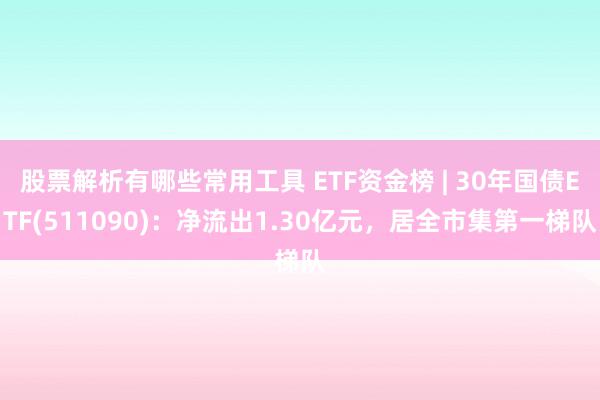 股票解析有哪些常用工具 ETF资金榜 | 30年国债ETF(511090)：净流出1.30亿元，居全市集第一梯队