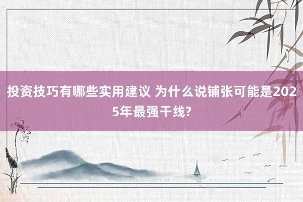 投资技巧有哪些实用建议 为什么说铺张可能是2025年最强干线?