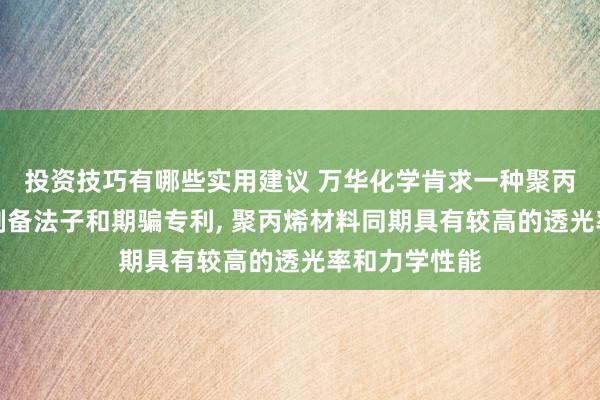 投资技巧有哪些实用建议 万华化学肯求一种聚丙烯材料过头制备法子和期骗专利, 聚丙烯材料同期具有较高的透光率和力学性能