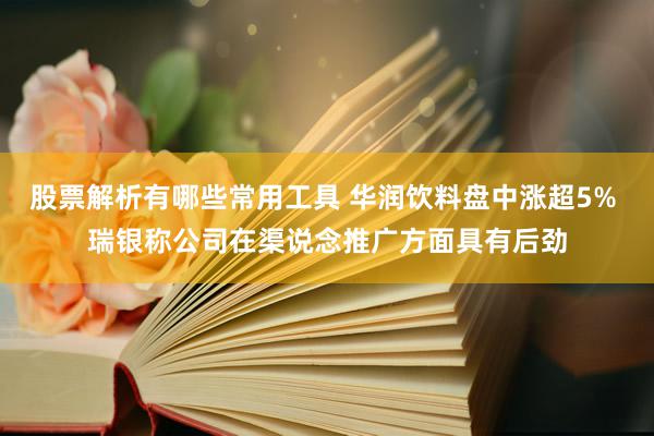 股票解析有哪些常用工具 华润饮料盘中涨超5% 瑞银称公司在渠说念推广方面具有后劲