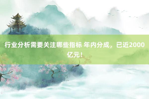 行业分析需要关注哪些指标 年内分成，已近2000亿元！