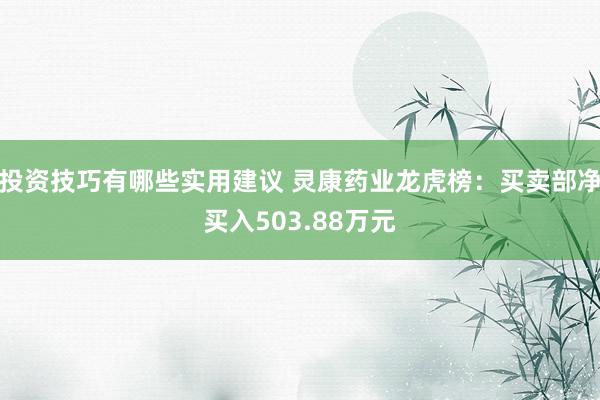 投资技巧有哪些实用建议 灵康药业龙虎榜：买卖部净买入503.88万元