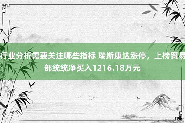 行业分析需要关注哪些指标 瑞斯康达涨停，上榜贸易部统统净买入1216.18万元