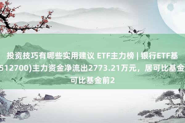 投资技巧有哪些实用建议 ETF主力榜 | 银行ETF基金(512700)主力资金