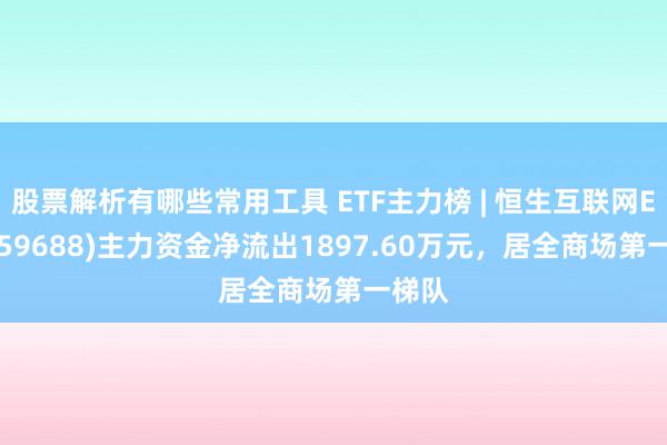 股票解析有哪些常用工具 ETF主力榜 | 恒生互联网ETF(159688)主力资