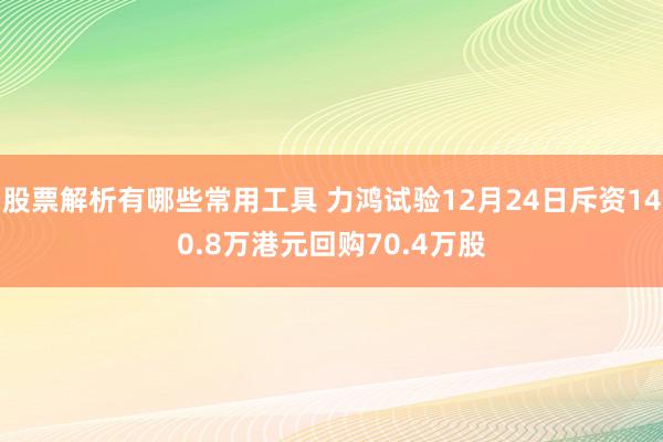 股票解析有哪些常用工具 力鸿试验12月24日斥资140.8万港元回购70.4万股