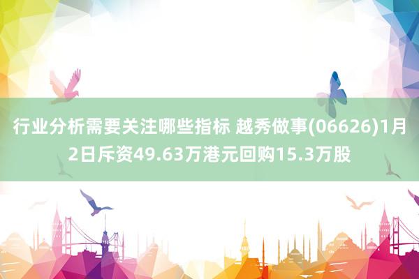 行业分析需要关注哪些指标 越秀做事(06626)1月2日斥资49.63万港元回购