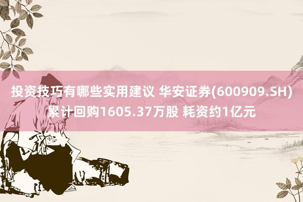 投资技巧有哪些实用建议 华安证券(600909.SH)累计回购1605.37万股