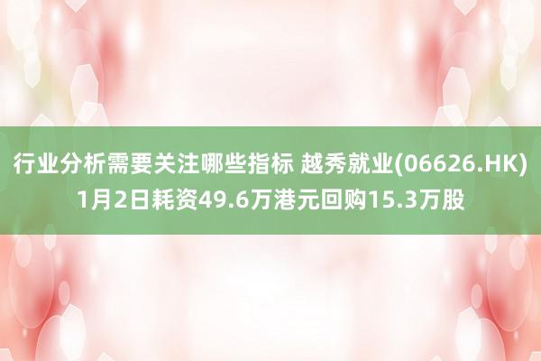 行业分析需要关注哪些指标 越秀就业(06626.HK)1月2日耗资49.6万港元