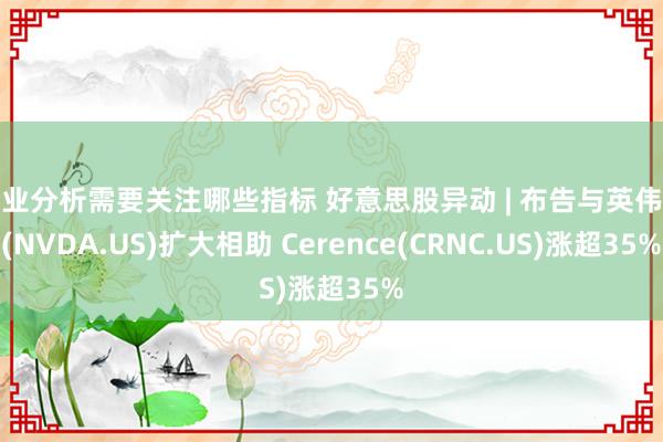 行业分析需要关注哪些指标 好意思股异动 | 布告与英伟达(NVDA.US)扩大相