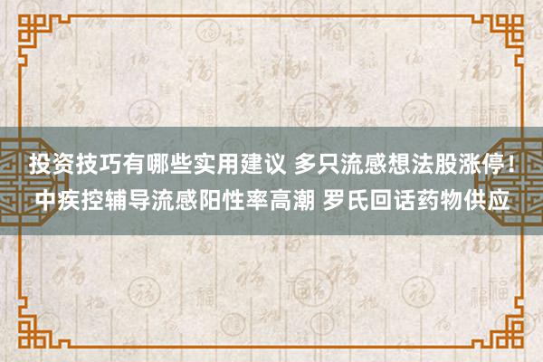 投资技巧有哪些实用建议 多只流感想法股涨停！中疾控辅导流感阳性率高潮 罗氏回话药物供应