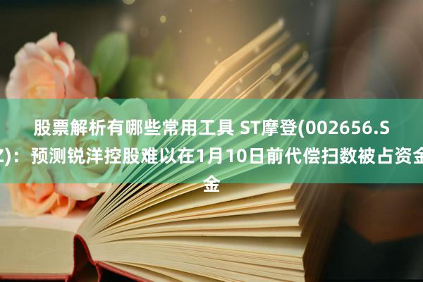 股票解析有哪些常用工具 ST摩登(002656.SZ)：预测锐洋控股难以在1月10日前代偿扫数被占资金