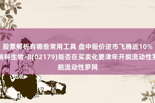 股票解析有哪些常用工具 盘中股价逆市飞腾近10%，瑞科生物-B(02179)能否在买卖化要津年开脱流动性罗网