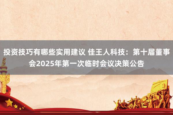 投资技巧有哪些实用建议 佳王人科技：第十届董事会2025年第一次临时会议决策公告