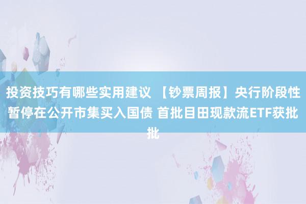 投资技巧有哪些实用建议 【钞票周报】央行阶段性暂停在公开市集买入国债 首批目田现款流ETF获批