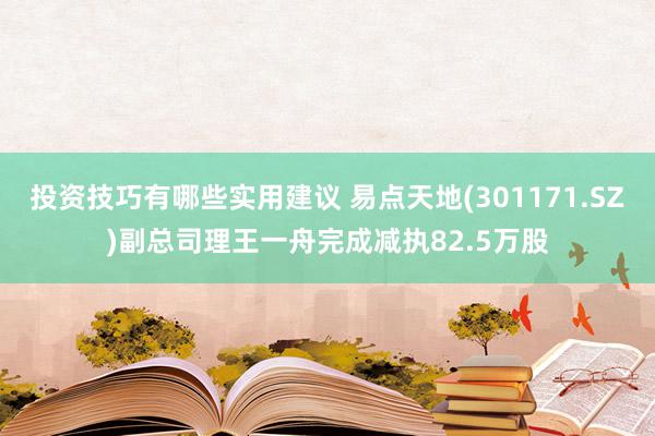 投资技巧有哪些实用建议 易点天地(301171.SZ)副总司理王一舟完成减执82.5万股