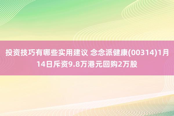 投资技巧有哪些实用建议 念念派健康(00314)1月14日斥资9.8万港元回购2万股