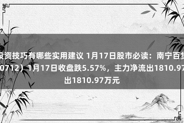 投资技巧有哪些实用建议 1月17日股市必读：南宁百货（600712）1月17日收