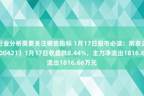 行业分析需要关注哪些指标 1月17日股市必读：南京公用（000421）1月17日收盘跌8.44%，主力净流出1816.66万元