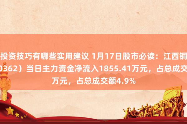 投资技巧有哪些实用建议 1月17日股市必读：江西铜业（600362）当日主力资金净流入1855.41万元，占总成交额4.9%