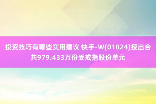 投资技巧有哪些实用建议 快手-W(01024)授出合共979.433万份受戒指股份单元