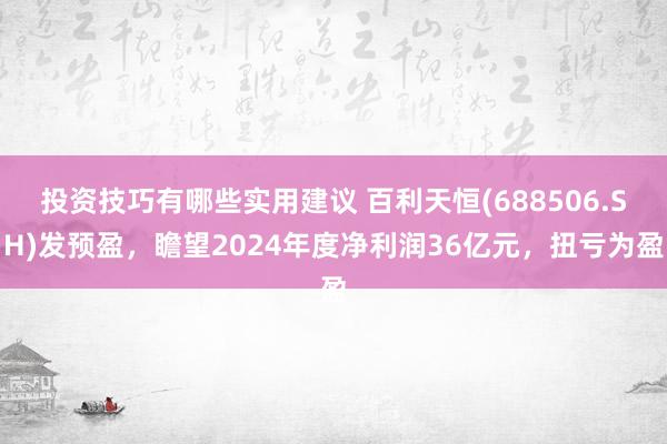 投资技巧有哪些实用建议 百利天恒(688506.SH)发预盈，瞻望2024年度净