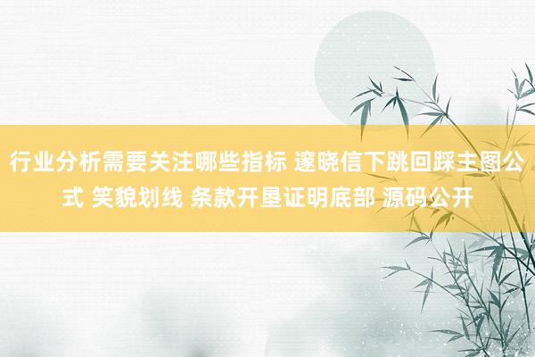 行业分析需要关注哪些指标 邃晓信下跳回踩主图公式 笑貌划线 条款开垦证明底部 源码公开