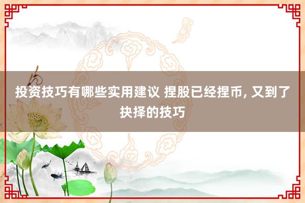 投资技巧有哪些实用建议 捏股已经捏币, 又到了抉择的技巧