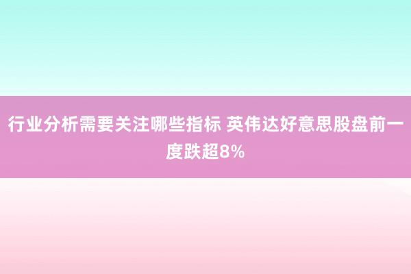 行业分析需要关注哪些指标 英伟达好意思股盘前一度跌超8%
