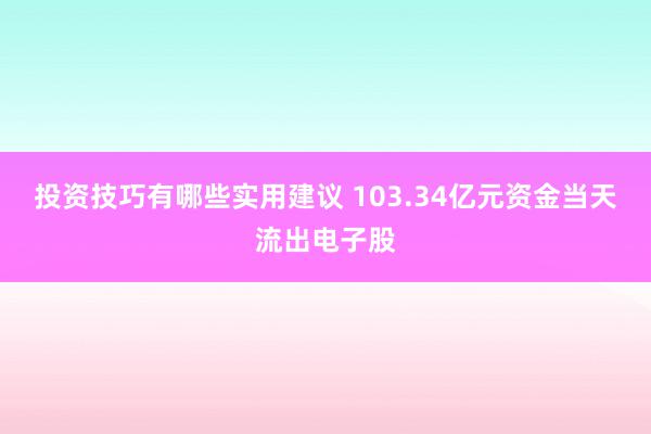 投资技巧有哪些实用建议 103.34亿元资金当天流出电子股