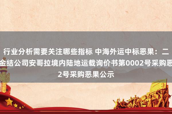 行业分析需要关注哪些指标 中海外运中标恶果：二十二冶金结公司安哥拉境内陆地运载询