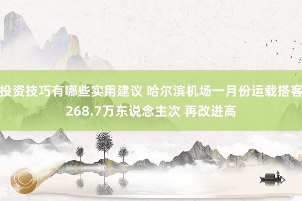 投资技巧有哪些实用建议 哈尔滨机场一月份运载搭客268.7万东说念主次 再改进高