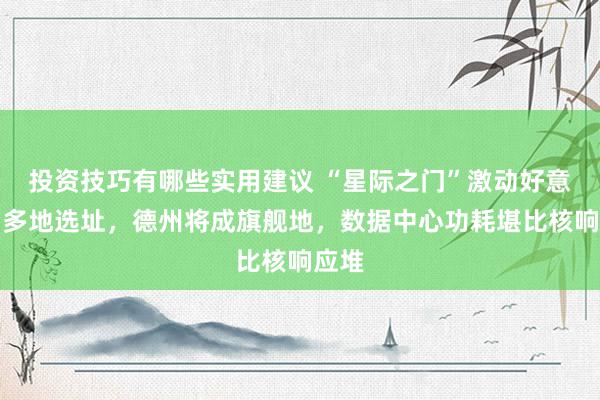 投资技巧有哪些实用建议 “星际之门”激动好意思国多地选址，德州将成旗舰地，数据中心功耗堪比核响应堆