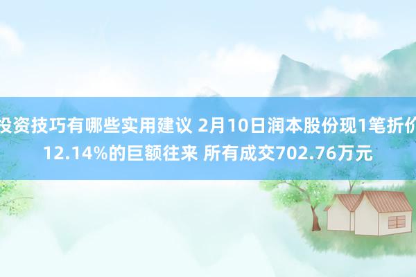 投资技巧有哪些实用建议 2月10日润本股份现1笔折价12.14%的巨额往来 所有成交702.76万元