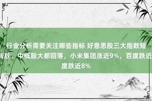 行业分析需要关注哪些指标 好意思股三大指数短线转跌，中概股大都回落，小米集团涨近9%，百度跌近8%