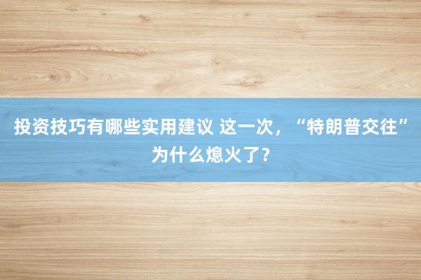 投资技巧有哪些实用建议 这一次，“特朗普交往”为什么熄火了？