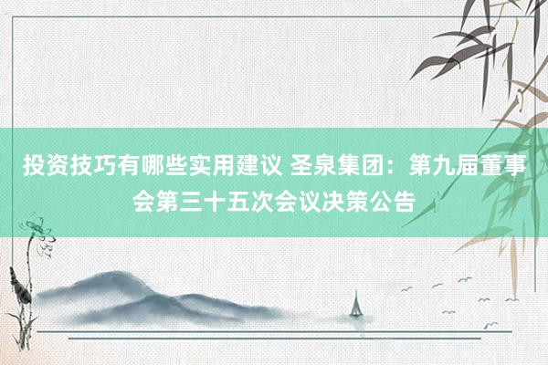 投资技巧有哪些实用建议 圣泉集团：第九届董事会第三十五次会议决策公告