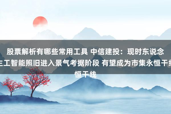 股票解析有哪些常用工具 中信建投：现时东说念主工智能照旧进入景气考据阶段 有望成为市集永恒干线