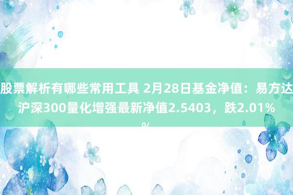 股票解析有哪些常用工具 2月28日基金净值：易方达沪深300量化增强最新净值2.5403，跌2.01%