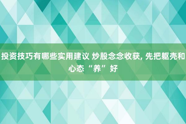 投资技巧有哪些实用建议 炒股念念收获, 先把躯壳和心态 “养” 好