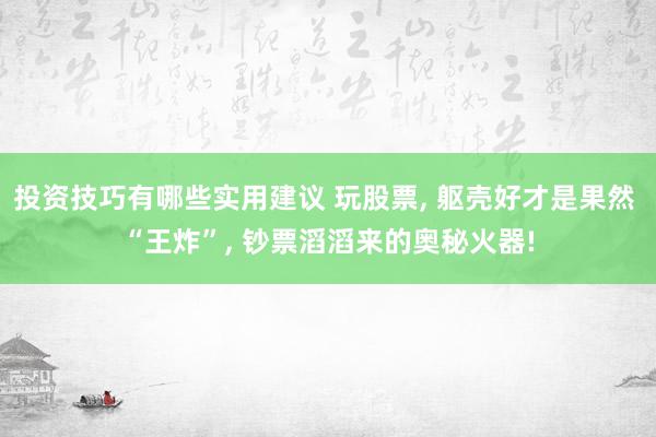 投资技巧有哪些实用建议 玩股票, 躯壳好才是果然 “王炸”, 钞票滔滔来的奥秘火器!