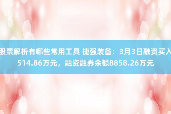 股票解析有哪些常用工具 捷强装备：3月3日融资买入514.86万元，融资融券余额8858.26万元