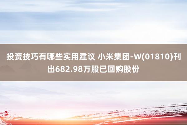 投资技巧有哪些实用建议 小米集团-W(01810)刊出682.98万股已回购股份