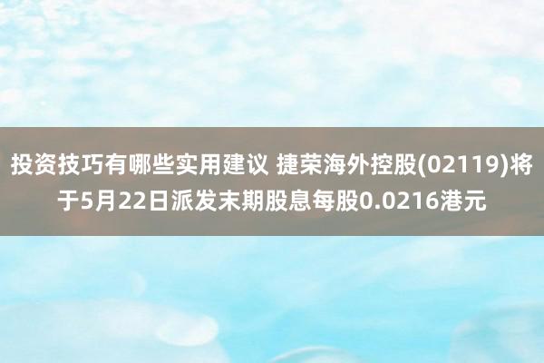 投资技巧有哪些实用建议 捷荣海外控股(02119)将于5月22日派发末期股息每股0.0216港元