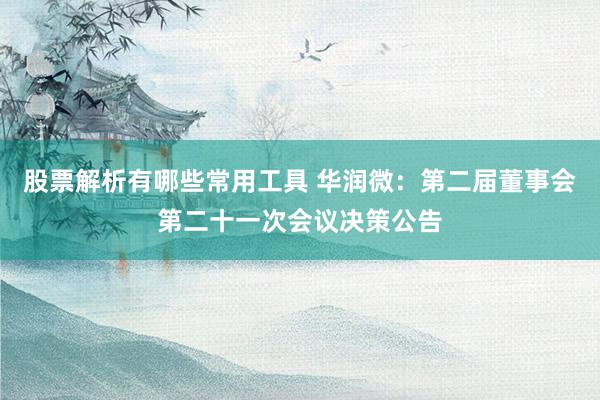 股票解析有哪些常用工具 华润微：第二届董事会第二十一次会议决策公告