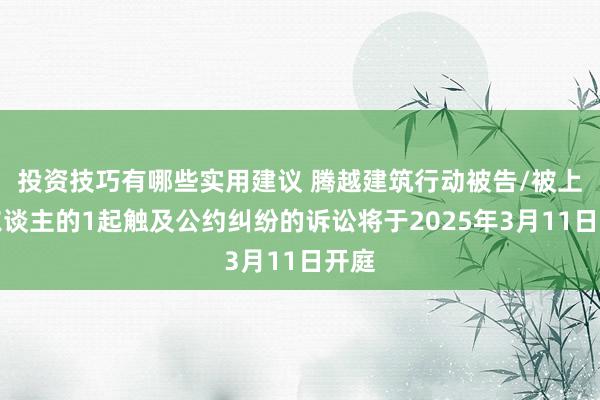 投资技巧有哪些实用建议 腾越建筑行动被告/被上诉东谈主的1起触及公约纠纷的诉讼将于2025年3月11日开庭