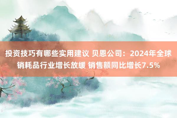 投资技巧有哪些实用建议 贝恩公司：2024年全球销耗品行业增长放缓 销售额同比增