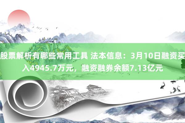 股票解析有哪些常用工具 法本信息：3月10日融资买入4945.7万元，融资融券余